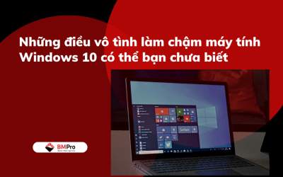 Những điều vô tình làm chậm máy tính Windows 10 có thể bạn chưa biết